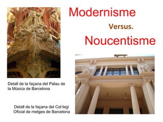 Modernisme
Noucentisme
Versus.
Detall de la façana del Palau de
la Música de Barcelona
Detall de la façana del Col·legi
Oficial de metges de Barcelona
 