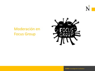 CURSO: Investigación Cualitativa
Moderación en
Focus Group
 