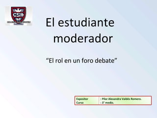 [object Object],“ El rol en un foro debate” : Pilar Alexandra Valdés Romero. : 3° medio. Expositor Curso 