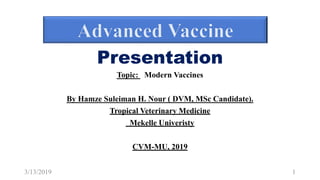 Presentation
Topic: 2Modern Vaccines
By Hamze Suleiman H. Nour ( DVM, MSc Candidate).
Tropical Veterinary Medicine
Mekelle Univeristy
CVM-MU, 2019
3/13/2019 1
 