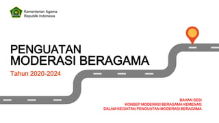 Tahun 2020-2024
PENGUATAN
MODERASI BERAGAMA
BAHAN SESI
KONSEP MODERASI BERAGAMA KEMENAG
DALAM KEGIATAN PENGUATAN MODERASI BERAGAMA
Kementerian Agama
Republik Indonesia
 