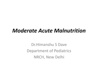 Moderate Acute Malnutrition
Dr.Himanshu S Dave
Department of Pediatrics
NRCH, New Delhi
 