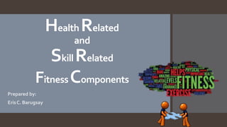 Health Related
and
Skill Related
FitnessComponents
Prepared by:
ErisC. Barugsay
 