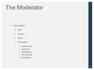 The Moderator

    What matters?

         Age?

         Gender?

         Race?

         Personality?

             Authoritarian
             Seductive
             Entertaining
             Too personal
             Intimidating



                              55
 