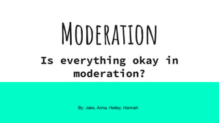 Moderation
Is everything okay in
moderation?
By: Jake, Anna, Hailey, Hannah
 