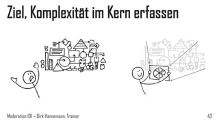 Ziel, Komplexität im Kern erfassen

Moderation 101 – Dirk Hannemann, Trainer

43

 