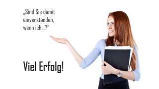 „Sind Sie damit
einverstanden,
wenn ich…?“

Viel Erfolg!

 