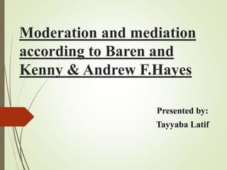 Moderation and mediation
according to Baren and
Kenny & Andrew F.Hayes
Presented by:
Tayyaba Latif
 