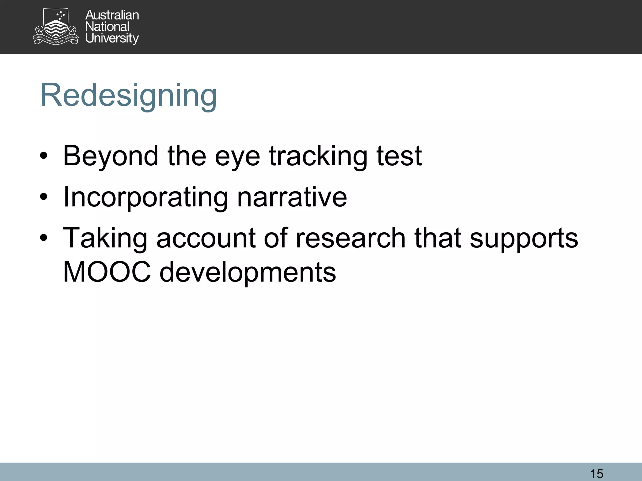 Redesigning
• Beyond the eye tracking test
• Incorporating narrative
• Taking account of research that supports
MOOC developments
15
 