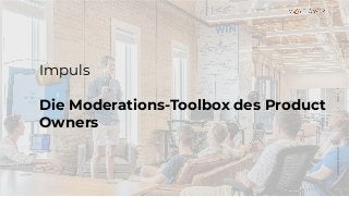 ⇈⇈
Impuls
Die Moderations-Toolbox des Product
Owners
 