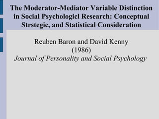 The Moderator-Mediator Variable Distinction in Social Psychologicl Research: Conceptual Strstegic, and Statistical Consideration Reuben Baron and David Kenny (1986) Journal of Personality and Social Psychology  
