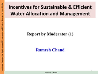 Report by Moderator (1)
Ramesh Chand
Ramesh Chand
Incentives for Sustainable & Efficient
Water Allocation and Management
1
 