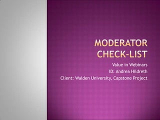 Moderator Check-List Value in Webinars ID: Andrea Hildreth Client: Walden University, Capstone Project 