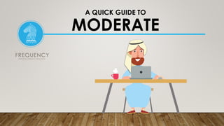 A QUICK GUIDE TO
MODERATE
 