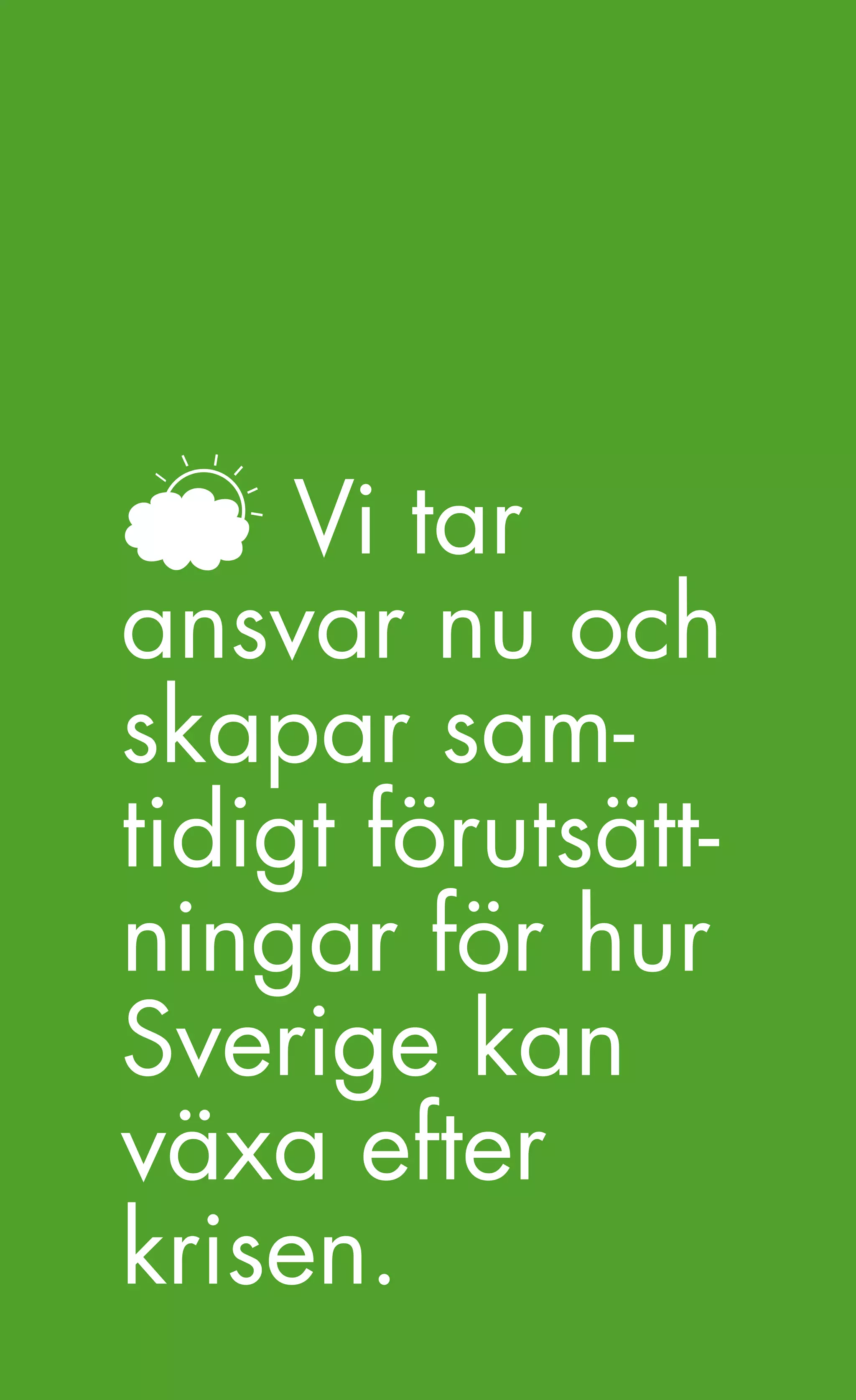 En tid med möjligheter.




     Vi tar
ansvar nu och
skapar sam-
tidigt förutsätt-
ningar för hur
Sverige kan
växa efter
krisen.
               29
 