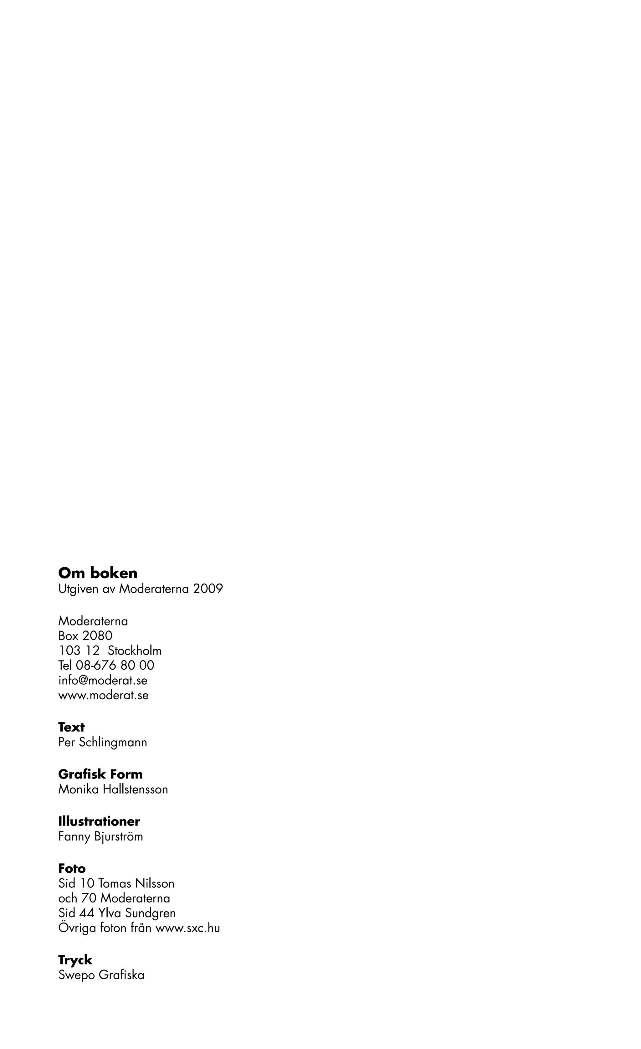 Om boken
Utgiven av Moderaterna 2009

Moderaterna
Box 2080
103 12 Stockholm
Tel 08-676 80 00
info@moderat.se
www.moderat.se

Text
Per Schlingmann

Grafisk Form
Monika Hallstensson

Illustrationer
Fanny Bjurström

Foto
Sid 10 Tomas Nilsson
och 70 Moderaterna
Sid 44 Ylva Sundgren
Övriga foton från www.sxc.hu

Tryck
Swepo Grafiska
 