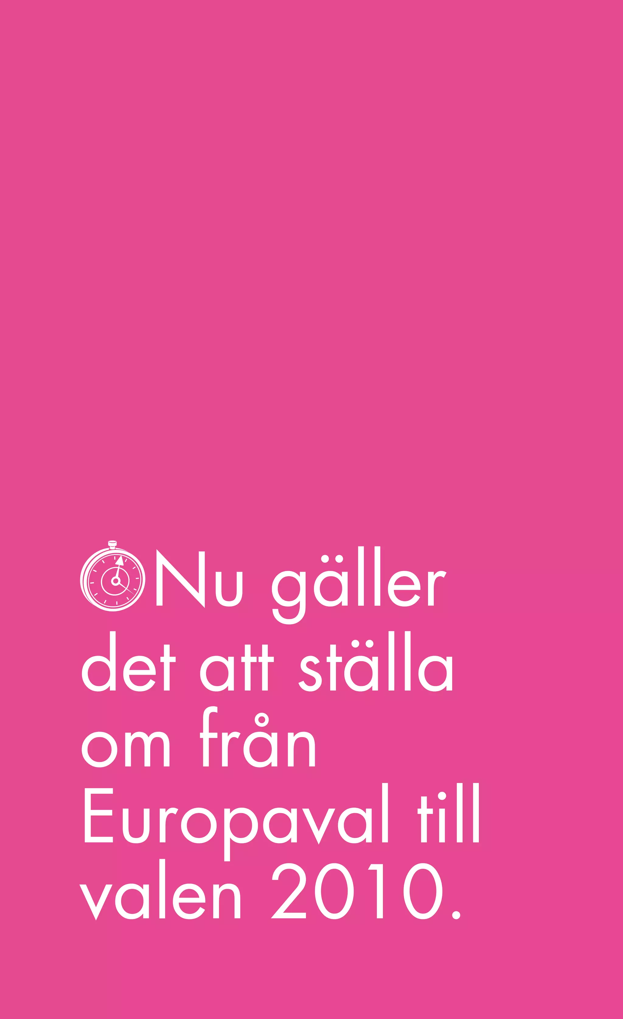 Nu gäller
det att ställa
om från
Europaval till
valen 2010.
       9
 