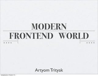 MODERN
FRONTEND WORLD
Artyom Trityak
понедельник, 24 июня 13 г.
 