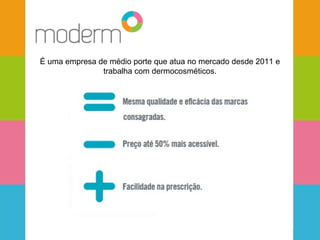 É uma empresa de médio porte que atua no mercado desde 2011 e 
trabalha com dermocosméticos. 
 