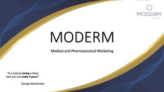 MODERM
Medical and Pharmaceutical Marketing
“It is only by loving a thing
that you can make it yours”
George MacDonald
 