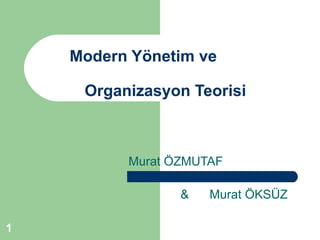 Modern Yönetim ve

     Organizasyon Teorisi



          Murat ÖZMUTAF

                 &   Murat ÖKSÜZ

1
 