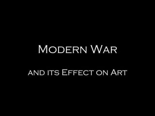 Modern War
and its Effect on Art
 