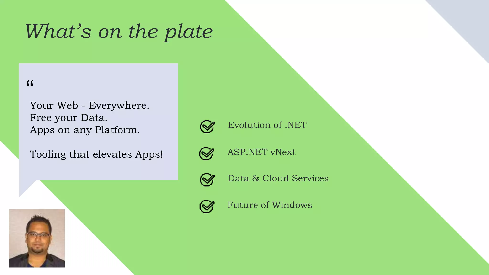 What’s on the plate
Your Web - Everywhere.
Free your Data.
Apps on any Platform.
Tooling that elevates Apps!
“
Evolution of .NET
ASP.NET vNext
Data & Cloud Services
Future of Windows
 
