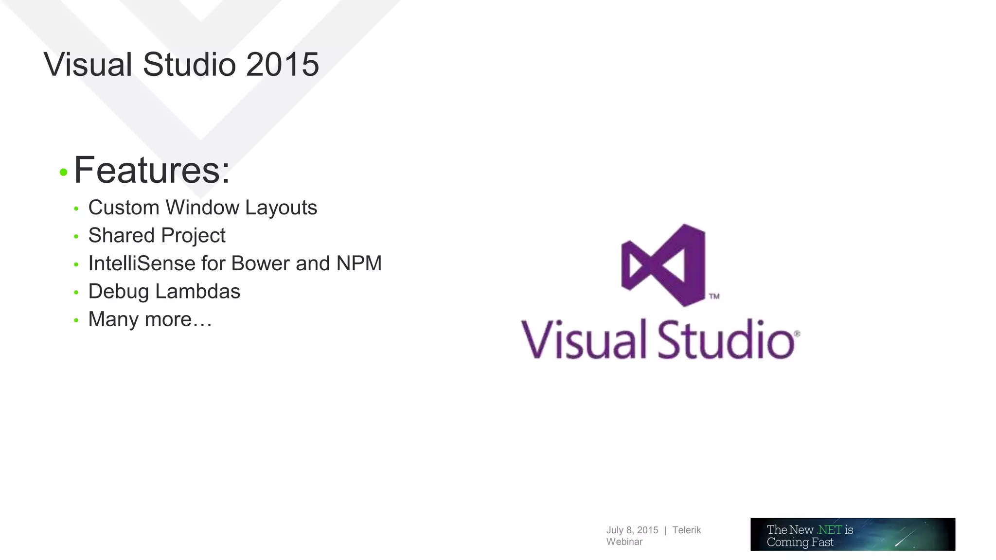 July 8, 2015 | Telerik
Webinar
Visual Studio 2015
• Features:
• Custom Window Layouts
• Shared Project
• IntelliSense for Bower and NPM
• Debug Lambdas
• Many more…
 