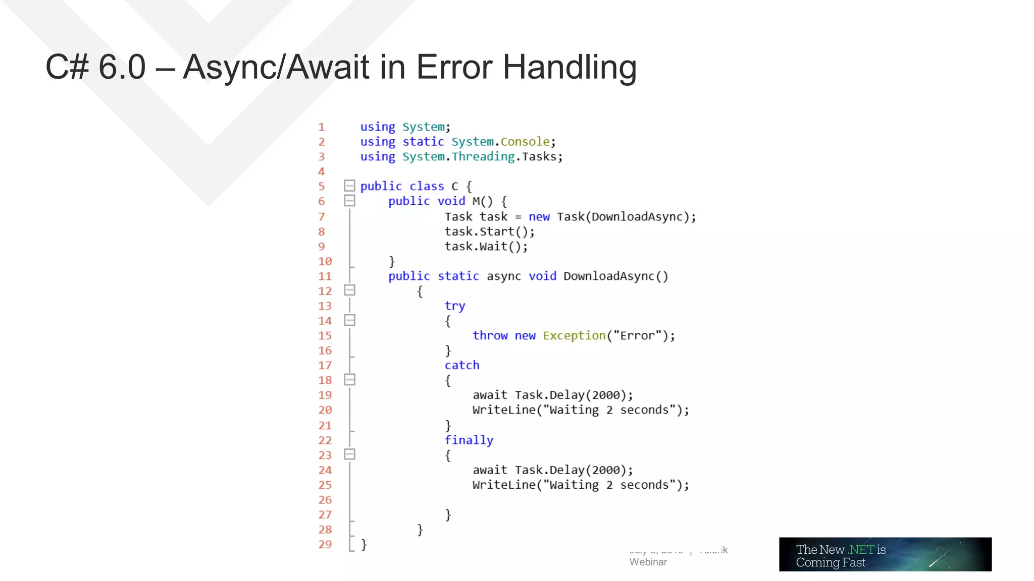 July 8, 2015 | Telerik
Webinar
C# 6.0 – Async/Await in Error Handling
 