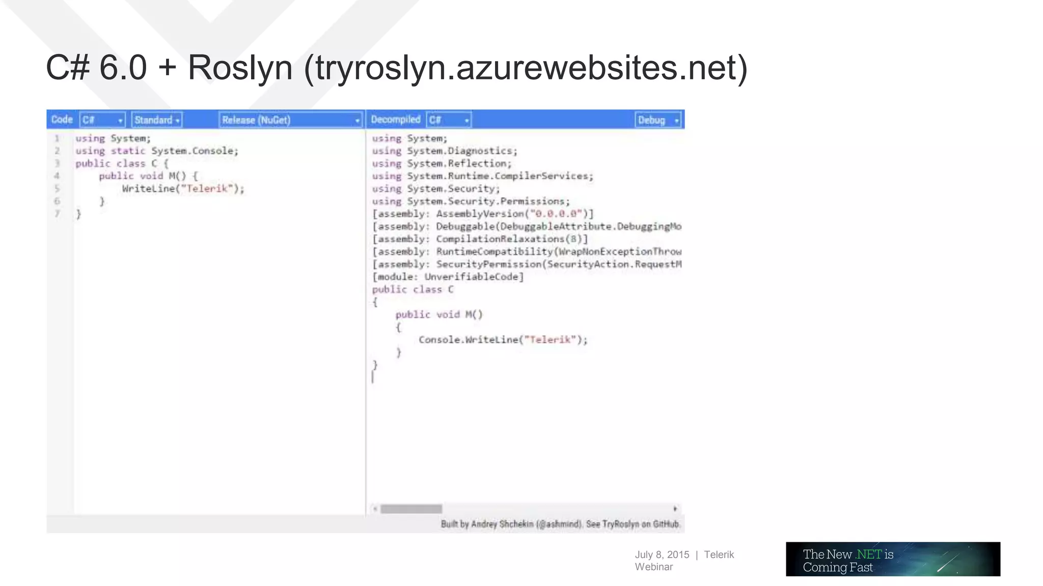 July 8, 2015 | Telerik
Webinar
C# 6.0 + Roslyn (tryroslyn.azurewebsites.net)
 