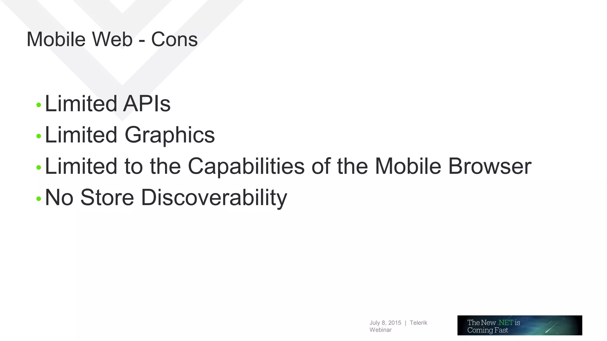 July 8, 2015 | Telerik
Webinar
Mobile Web - Cons
• Limited APIs
• Limited Graphics
• Limited to the Capabilities of the Mobile Browser
• No Store Discoverability
 