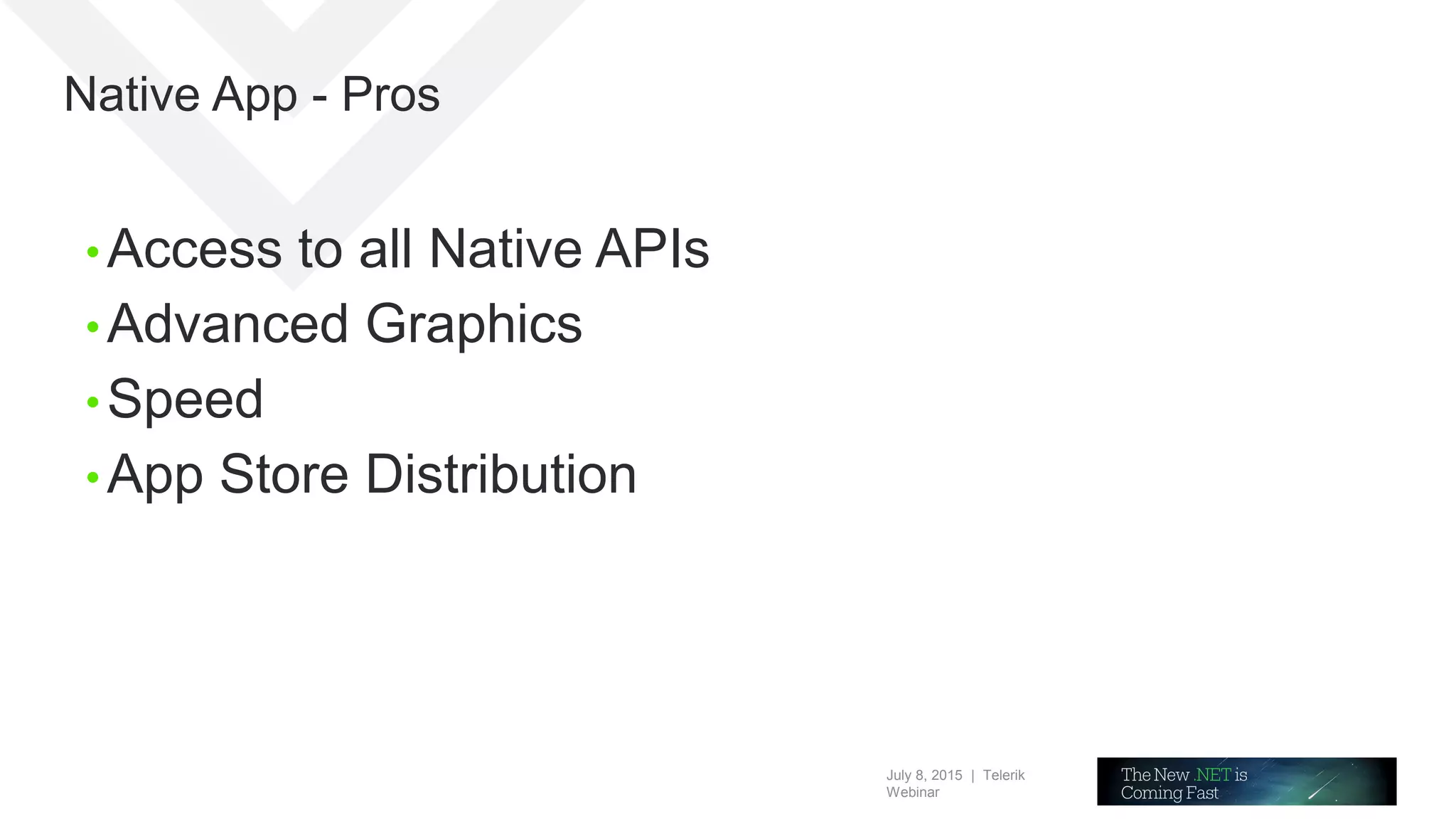 July 8, 2015 | Telerik
Webinar
Native App - Pros
• Access to all Native APIs
• Advanced Graphics
• Speed
• App Store Distribution
 