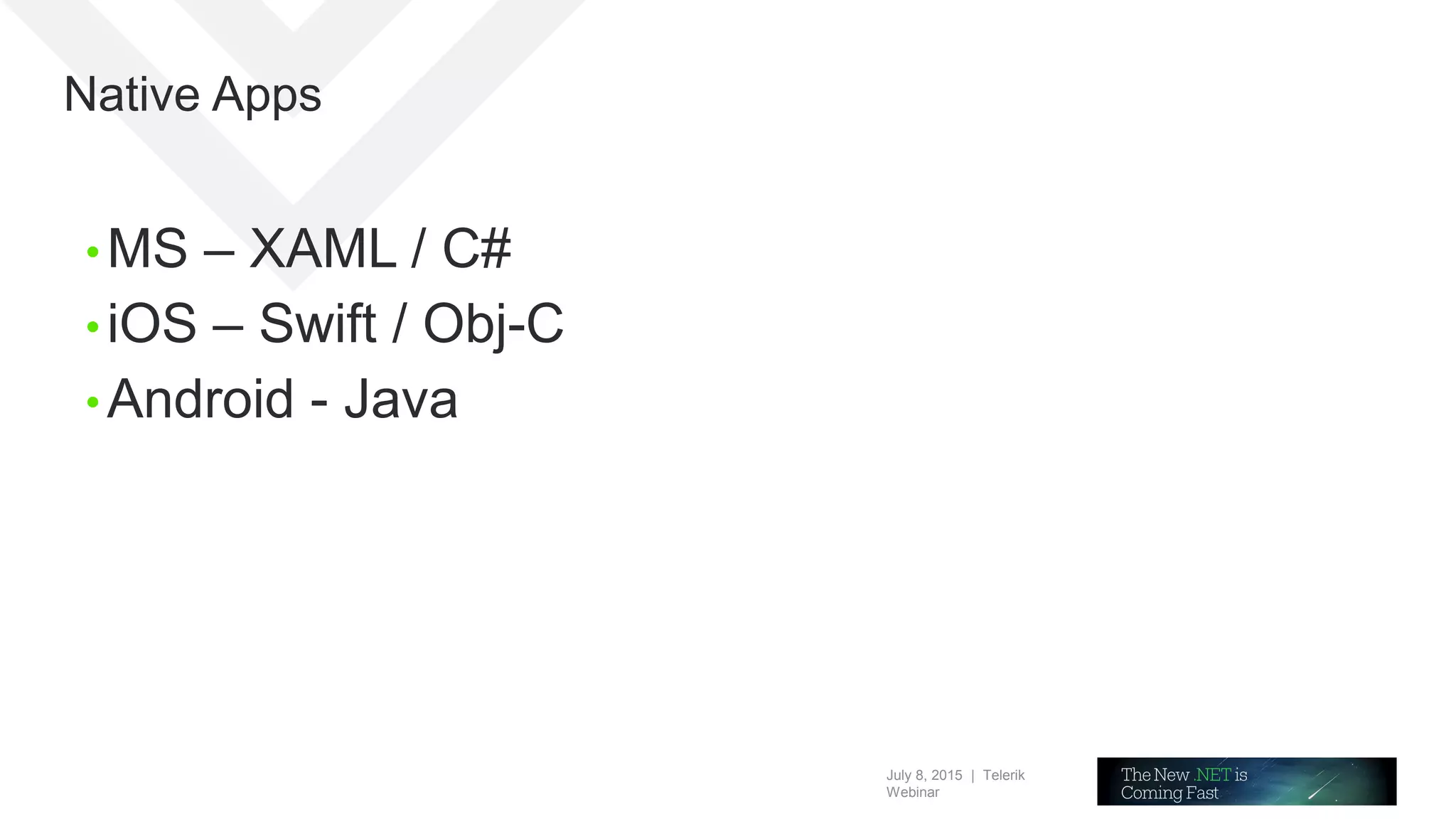 July 8, 2015 | Telerik
Webinar
Native Apps
• MS – XAML / C#
• iOS – Swift / Obj-C
• Android - Java
 