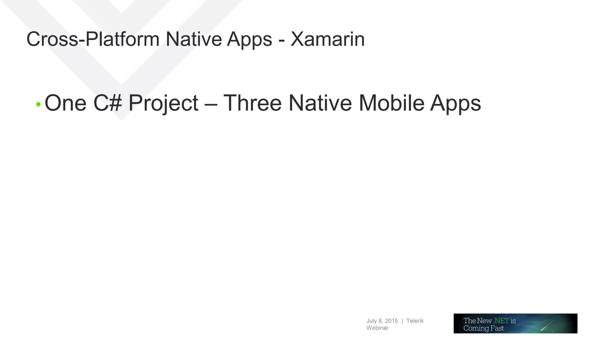 July 8, 2015 | Telerik
Webinar
Cross-Platform Native Apps - Xamarin
• One C# Project – Three Native Mobile Apps
 