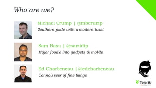 Who are we?
Michael Crump | @mbcrump
Southern pride with a modern twist
Sam Basu | @samidip
Major foodie into gadgets & mobile
Ed Charbeneau | @edcharbeneau
Connoisseur of fine things
 