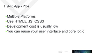 July 8, 2015 | Telerik
Webinar
Hybrid App - Pros
• Multiple Platforms
• Use HTML5, JS, CSS3
• Development cost is usually low
• You can reuse your user interface and core logic
 