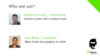 Who are we?
Michael Crump | @mbcrump
Southern pride with a modern twist
Sam Basu | @samidip
Major foodie into gadgets & mobile
 