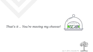 July 11, 2015 | Knoxville TN
That’s it .. You’re moving my cheese!
 