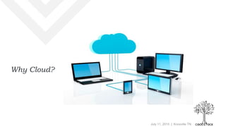 July 11, 2015 | Knoxville TN
Why Cloud?
 