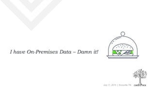 July 11, 2015 | Knoxville TN
I have On-Premises Data – Damn it!
 