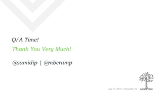 July 11, 2015 | Knoxville TN
Q/A Time!
Thank You Very Much!
@samidip | @mbcrump
 