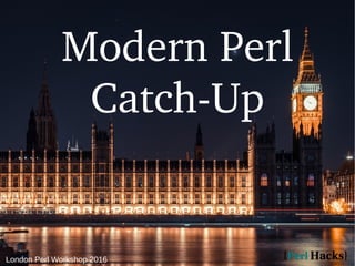 London Perl Workshop 2016
Modern Perl
Catch-Up
 