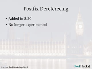 London Perl Workshop 2016
Postfix Dereferecing
●
Added in 5.20
●
No longer experimental
 