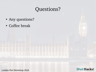 London Perl Workshop 2016
Questions?
●
Any questions?
●
Coffee break
 