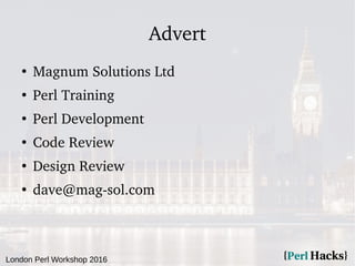 London Perl Workshop 2016
Advert
●
Magnum Solutions Ltd
●
Perl Training
●
Perl Development
●
Code Review
●
Design Review
●...