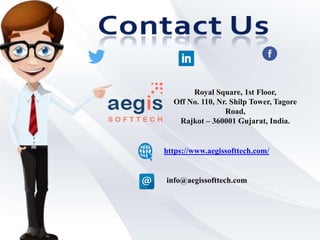 Royal Square, 1st Floor,
Off No. 110, Nr. Shilp Tower, Tagore
Road,
Rajkot – 360001 Gujarat, India.
https://www.aegissofttech.com/
info@aegissofttech.com
 