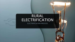 RURAL
ELECTRIFICATION
ELECTRIFICATION PROCESS
 