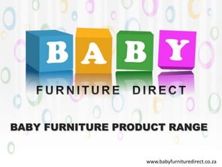 BABY FURNITURE PRODUCT RANGE
www.babyfurnituredirect.co.za
 