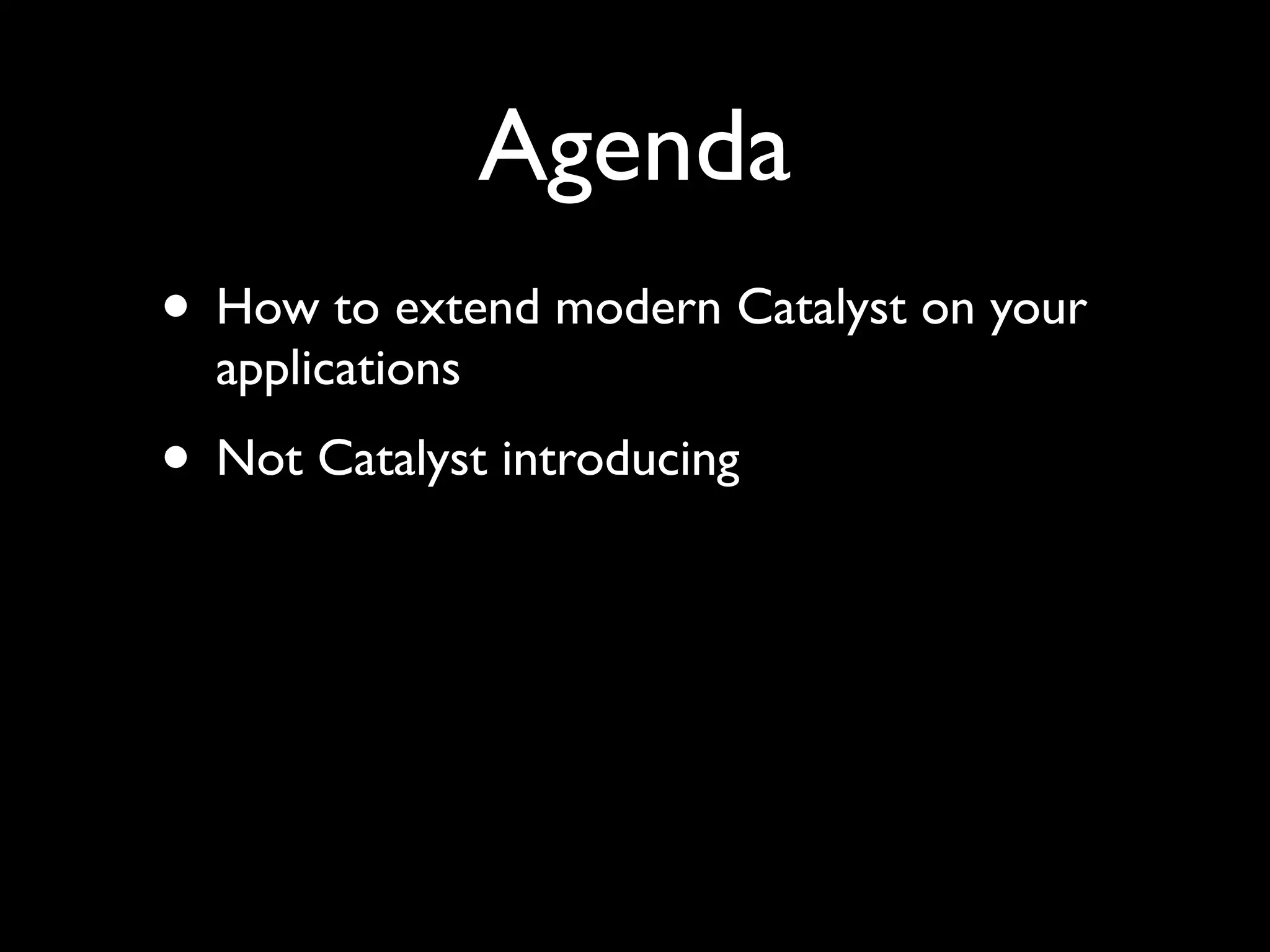 Agenda
• How to extend modern Catalyst on your
  applications
• Not Catalyst introducing
 