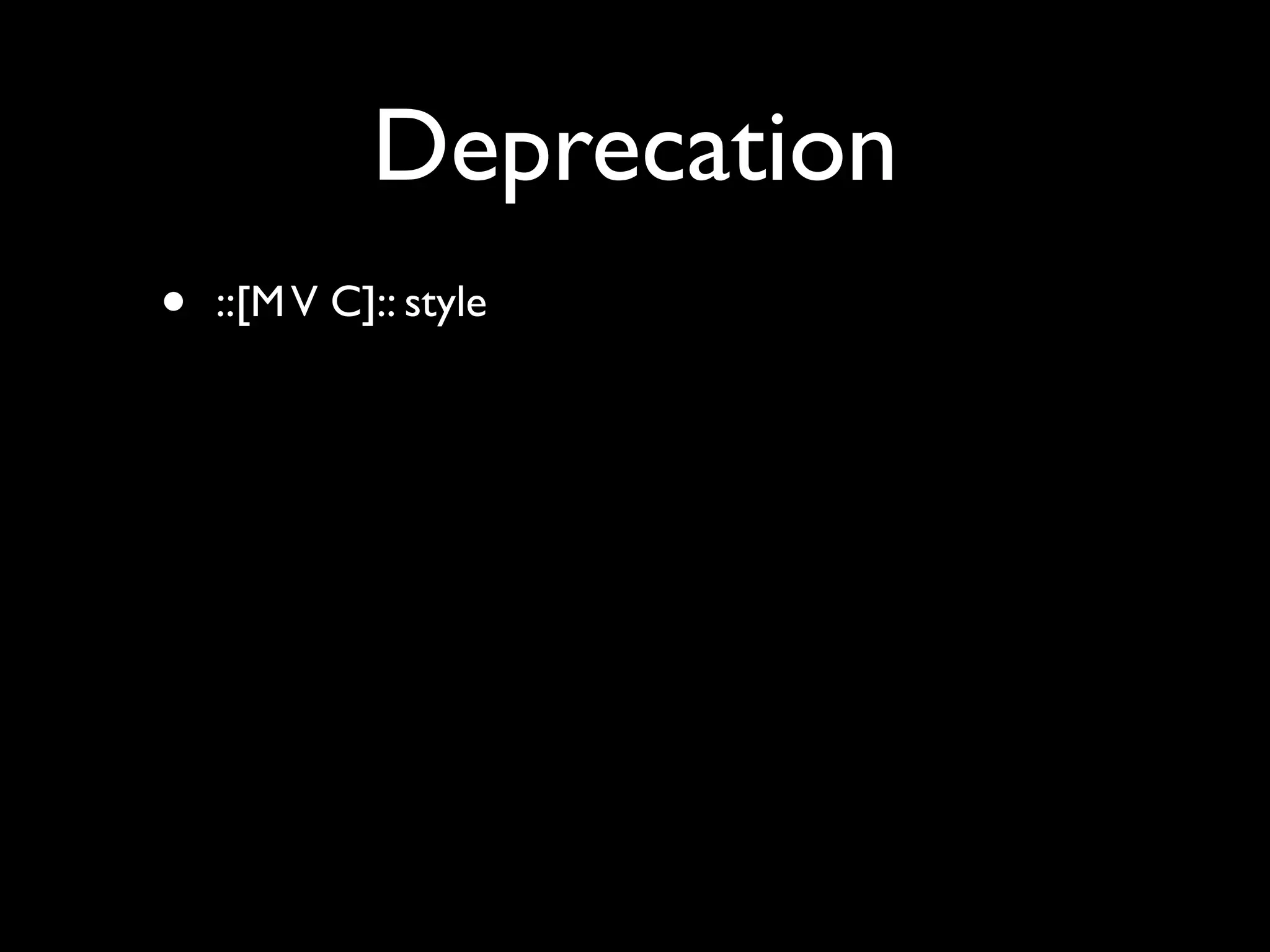 Deprecation
•   ::[M V C]:: style
 